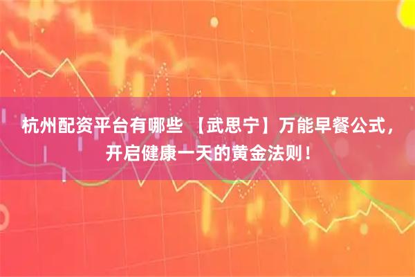 杭州配资平台有哪些 【武思宁】万能早餐公式，开启健康一天的黄金法则！