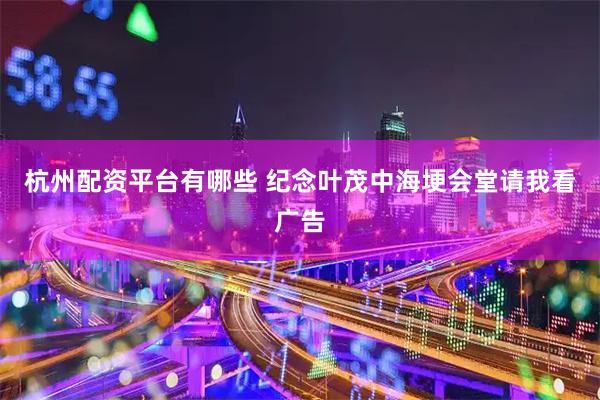 杭州配资平台有哪些 纪念叶茂中海埂会堂请我看广告