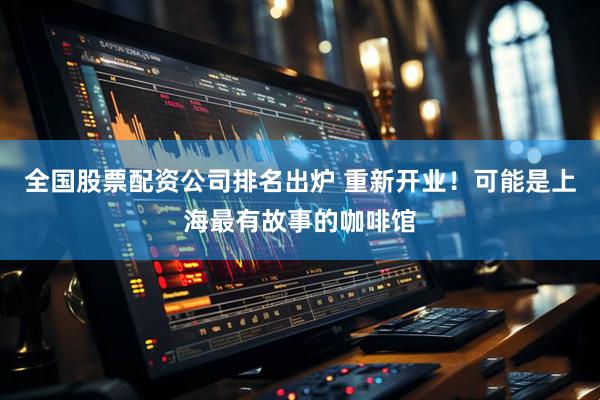 全国股票配资公司排名出炉 重新开业！可能是上海最有故事的咖啡馆