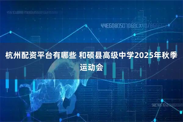 杭州配资平台有哪些 和硕县高级中学2025年秋季运动会
