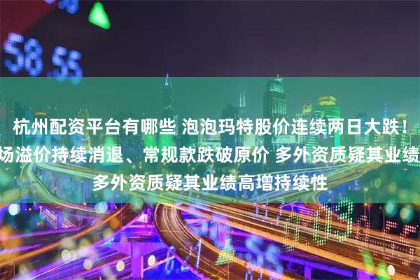 杭州配资平台有哪些 泡泡玛特股价连续两日大跌!Labubu市场溢价持续消退、常规款跌破原价 多外资质疑其业绩高增持续性