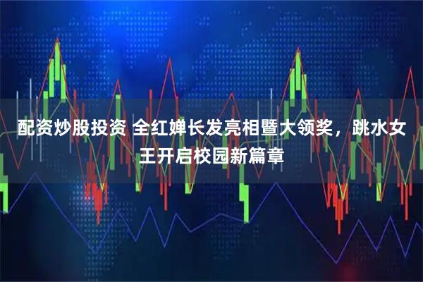 配资炒股投资 全红婵长发亮相暨大领奖，跳水女王开启校园新篇章