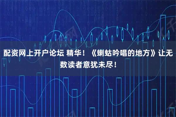 配资网上开户论坛 精华！《蝲蛄吟唱的地方》让无数读者意犹未尽！
