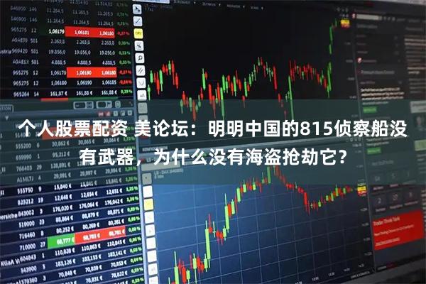 个人股票配资 美论坛：明明中国的815侦察船没有武器，为什么没有海盗抢劫它？