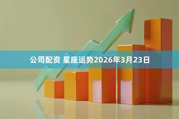 公司配资 星座运势2026年3月23日