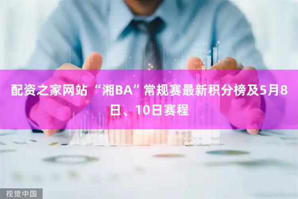配资之家网站 “湘BA”常规赛最新积分榜及5月8日、10日赛程