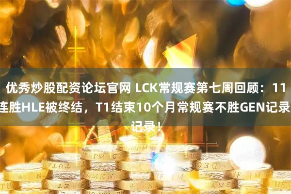优秀炒股配资论坛官网 LCK常规赛第七周回顾：11连胜HLE被终结，T1结束10个月常规赛不胜GEN记录！