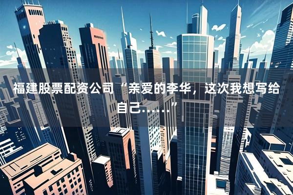 福建股票配资公司 “亲爱的李华，这次我想写给自己……”