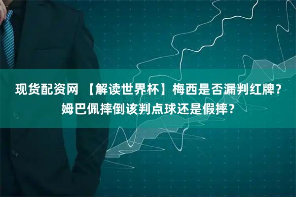 现货配资网 【解读世界杯】梅西是否漏判红牌?姆巴佩摔倒该判点球还是假摔?