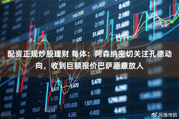 配资正规炒股理财 每体：阿森纳密切关注孔德动向，收到巨额报价巴萨愿意放人