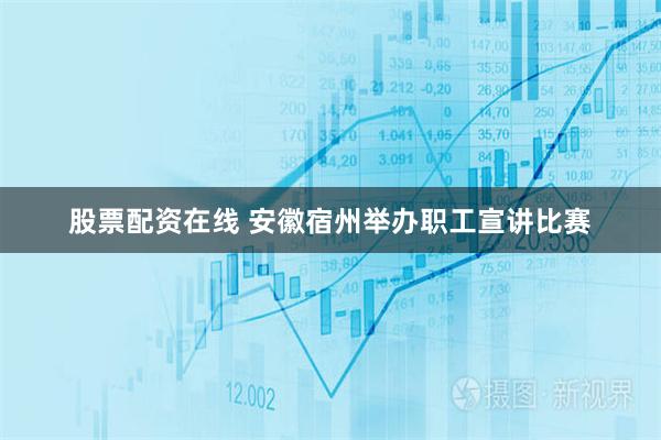 股票配资在线 安徽宿州举办职工宣讲比赛
